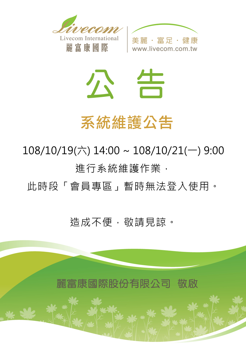系統維護公告 108/10/19(六) 14:00 ~ 108/10/21(一) 9:00 進行系統維護作業， 此時段「會員專區」暫時無法登入使用。   造成不便，敬請見諒。